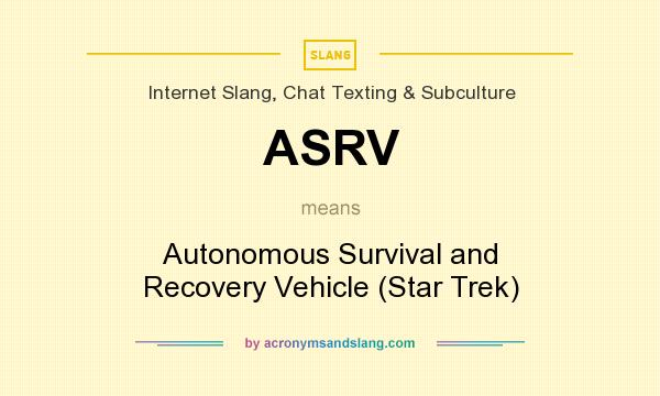 What does ASRV mean? It stands for Autonomous Survival and Recovery Vehicle (Star Trek)
