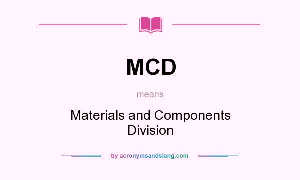 What does MCD mean? It stands for Materials and Components Division