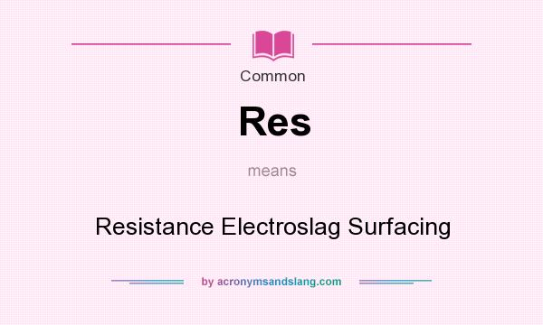 What does Res mean? It stands for Resistance Electroslag Surfacing