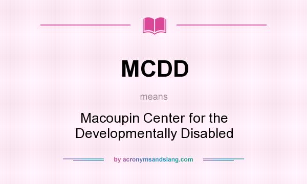 What does MCDD mean? It stands for Macoupin Center for the Developmentally Disabled