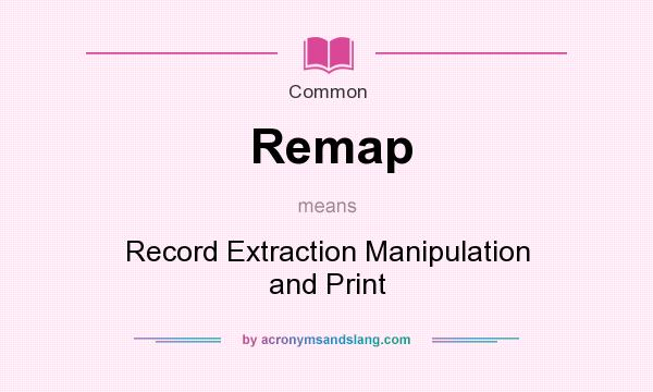 What does Remap mean? It stands for Record Extraction Manipulation and Print
