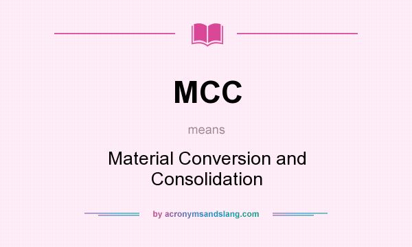 What does MCC mean? It stands for Material Conversion and Consolidation