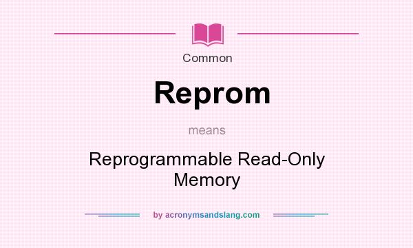 What does Reprom mean? It stands for Reprogrammable Read-Only Memory