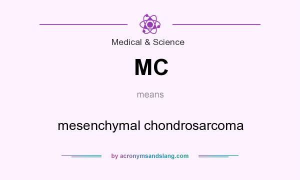 What does MC mean? It stands for mesenchymal chondrosarcoma