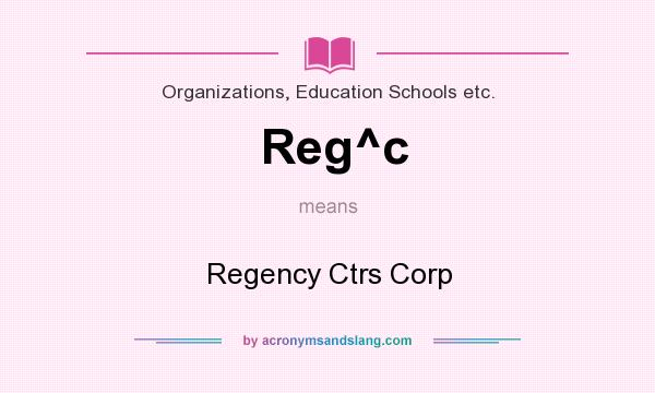 What does Reg^c mean? It stands for Regency Ctrs Corp