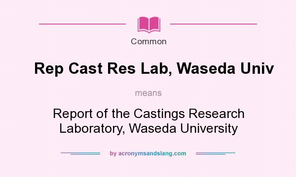 What does Rep Cast Res Lab, Waseda Univ mean? It stands for Report of the Castings Research Laboratory, Waseda University