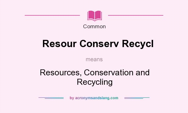 What does Resour Conserv Recycl mean? It stands for Resources, Conservation and Recycling