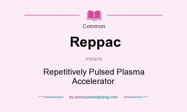 What does Reppac mean? It stands for Repetitively Pulsed Plasma Accelerator