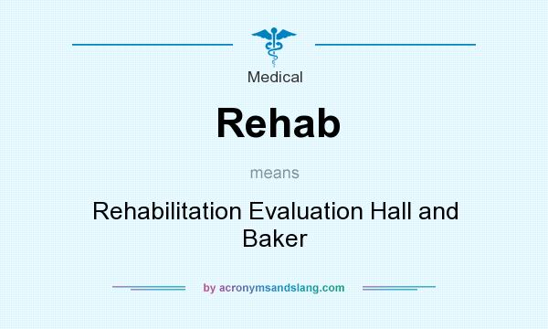 What does Rehab mean? It stands for Rehabilitation Evaluation Hall and Baker