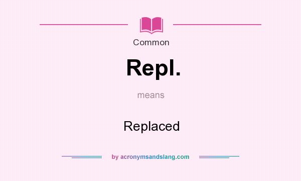What does Repl. mean? It stands for Replaced