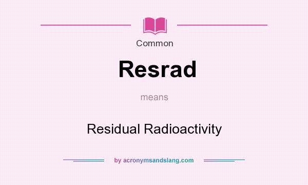 What does Resrad mean? It stands for Residual Radioactivity