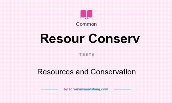 What does Resour Conserv mean? It stands for Resources and Conservation