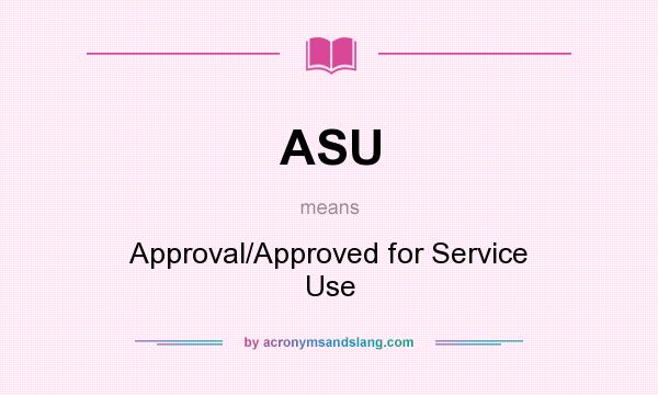 What does ASU mean? It stands for Approval/Approved for Service Use