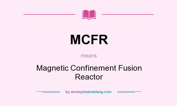 What does MCFR mean? It stands for Magnetic Confinement Fusion Reactor