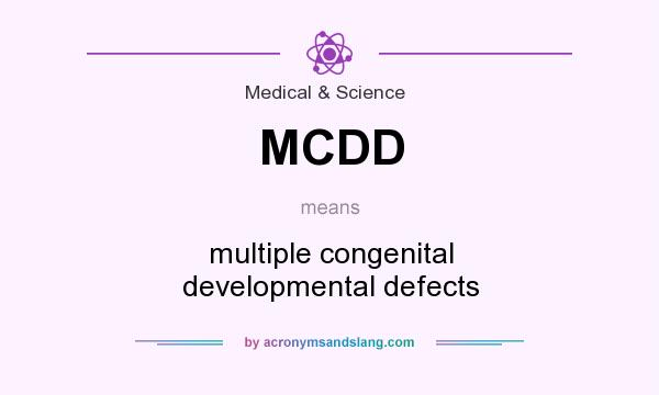 What does MCDD mean? It stands for multiple congenital developmental defects