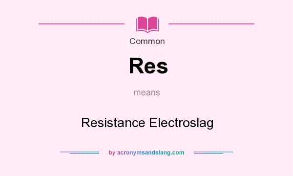 What does Res mean? It stands for Resistance Electroslag