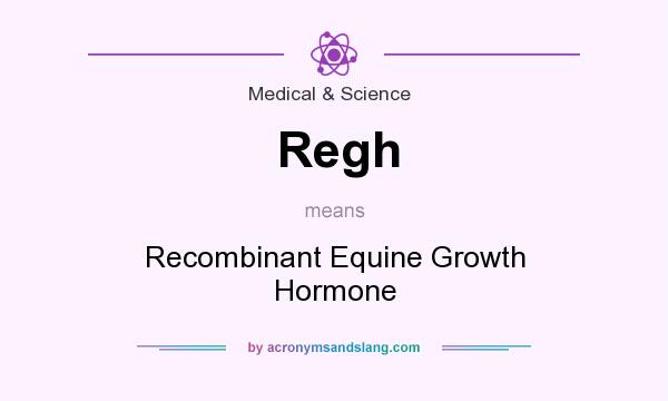What does Regh mean? It stands for Recombinant Equine Growth Hormone