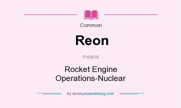 What does Reon mean? It stands for Rocket Engine Operations-Nuclear