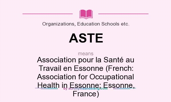What does ASTE mean? It stands for Association pour la Santé au Travail en Essonne (French: Association for Occupational Health in Essonne; Essonne, France)