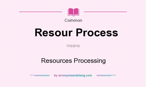 What does Resour Process mean? It stands for Resources Processing