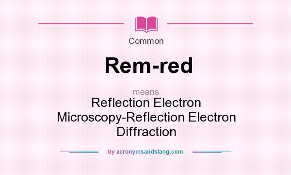 What does Rem-red mean? It stands for Reflection Electron Microscopy-Reflection Electron Diffraction