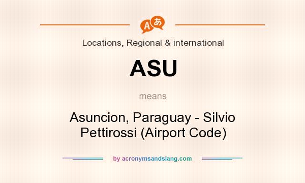 What does ASU mean? It stands for Asuncion, Paraguay - Silvio Pettirossi (Airport Code)