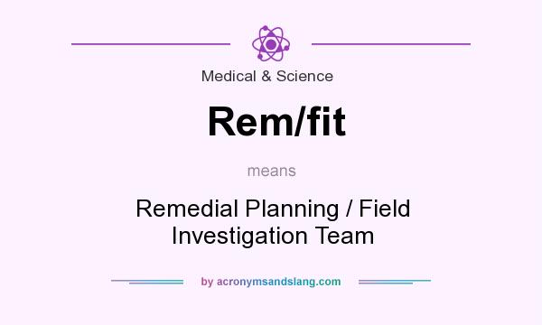 What does Rem/fit mean? It stands for Remedial Planning / Field Investigation Team