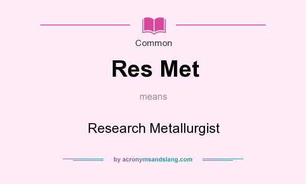 What does Res Met mean? It stands for Research Metallurgist