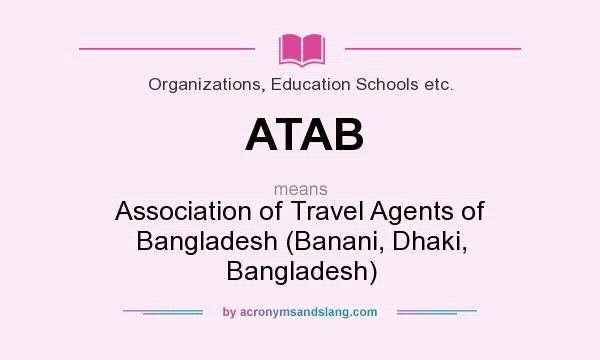 What does ATAB mean? It stands for Association of Travel Agents of Bangladesh (Banani, Dhaki, Bangladesh)