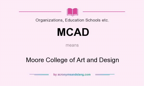 What does MCAD mean? It stands for Moore College of Art and Design