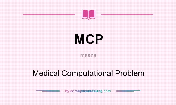 What does MCP mean? It stands for Medical Computational Problem