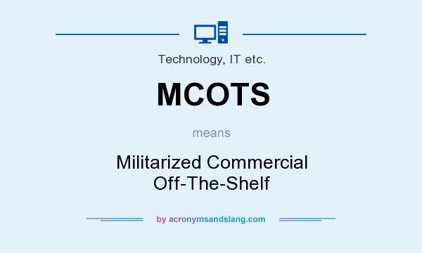 What does MCOTS mean? It stands for Militarized Commercial Off-The-Shelf