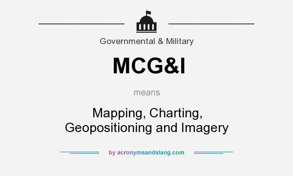 What does MCG&I mean? It stands for Mapping, Charting, Geopositioning and Imagery