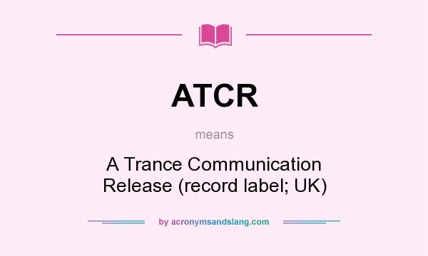 What does ATCR mean? It stands for A Trance Communication Release (record label; UK)