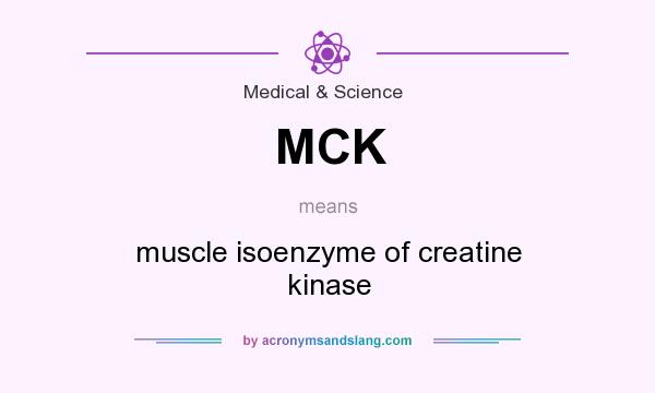 What does MCK mean? It stands for muscle isoenzyme of creatine kinase