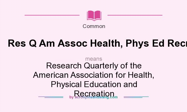 What does Res Q Am Assoc Health, Phys Ed Recr mean? It stands for Research Quarterly of the American Association for Health, Physical Education and Recreation