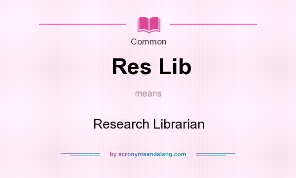 What does Res Lib mean? It stands for Research Librarian
