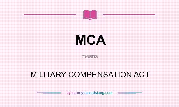 What does MCA mean? It stands for MILITARY COMPENSATION ACT