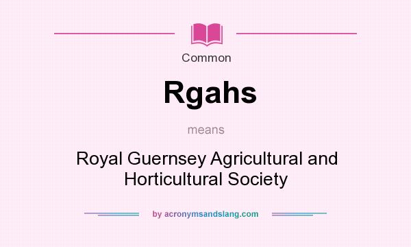 What does Rgahs mean? It stands for Royal Guernsey Agricultural and Horticultural Society