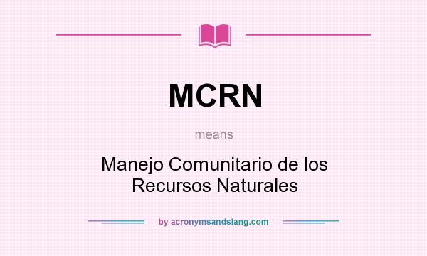 What does MCRN mean? It stands for Manejo Comunitario de los Recursos Naturales