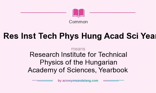 What does Res Inst Tech Phys Hung Acad Sci Yearb mean? It stands for Research Institute for Technical Physics of the Hungarian Academy of Sciences, Yearbook