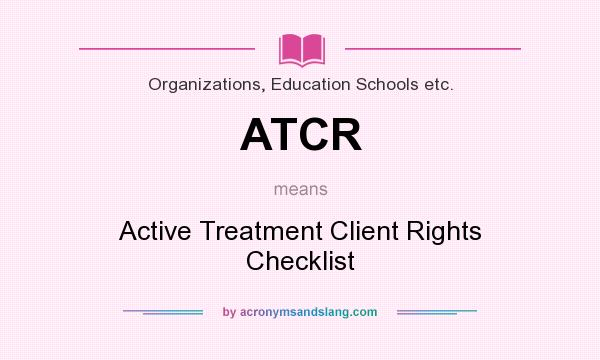 What does ATCR mean? It stands for Active Treatment Client Rights Checklist