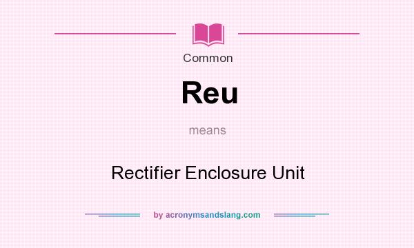 What does Reu mean? It stands for Rectifier Enclosure Unit