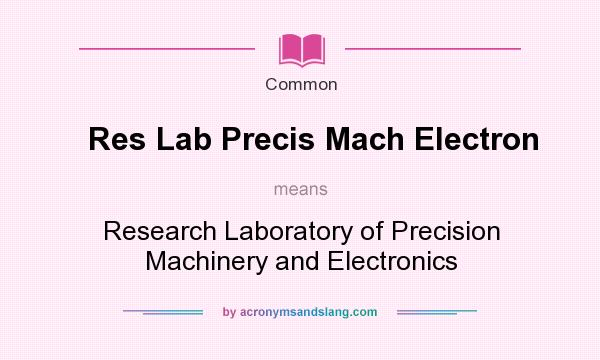 What does Res Lab Precis Mach Electron mean? It stands for Research Laboratory of Precision Machinery and Electronics