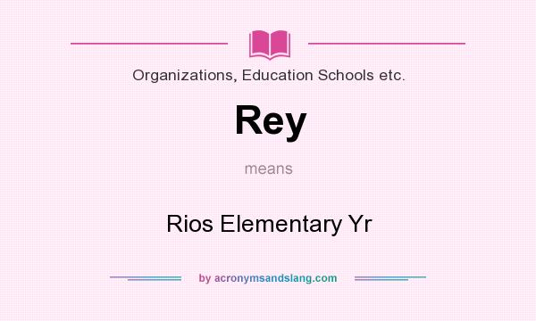 What does Rey mean? It stands for Rios Elementary Yr