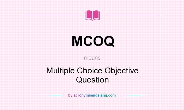What does MCOQ mean? It stands for Multiple Choice Objective Question