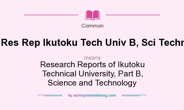 What does Res Rep Ikutoku Tech Univ B, Sci Technol mean? It stands for Research Reports of Ikutoku Technical University, Part B, Science and Technology