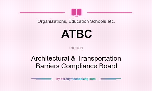 What does ATBC mean? It stands for Architectural & Transportation Barriers Compliance Board