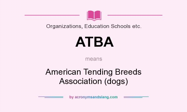 What does ATBA mean? It stands for American Tending Breeds Association (dogs)