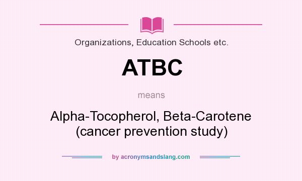 What does ATBC mean? It stands for Alpha-Tocopherol, Beta-Carotene (cancer prevention study)